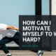 How Can I Motivate Myself To Work Hard?