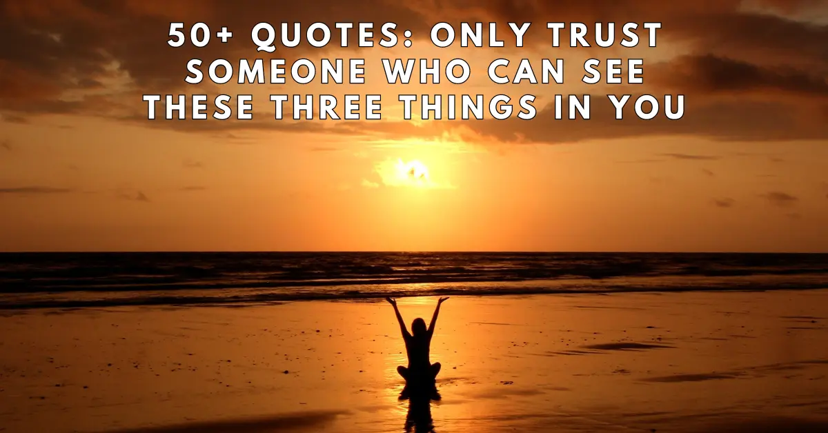 50 Quotes Only Trust Someone Who Can See These Three Things in You